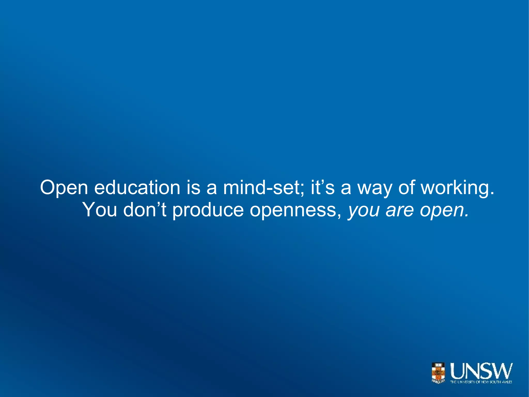 Open education is a mind-set; it’s a way of working.
   You don’t produce openness, you are open.
 