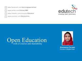 with e-Courses and shareability
Open Education
Shameema Parveen
Edutech Middle East
www.facebook.com/learningspecialists
www.twitter.com/EdutechME
www.linkedin.com/company/Edutech
www.youtube.com/Edutechinc
 