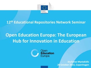 1
12th Educational Repositories Network Seminar
Open Education Europa: The European
Hub for Innovation in Education
Stylianos Mystakidis
20 October 2015, Copenhagen
 