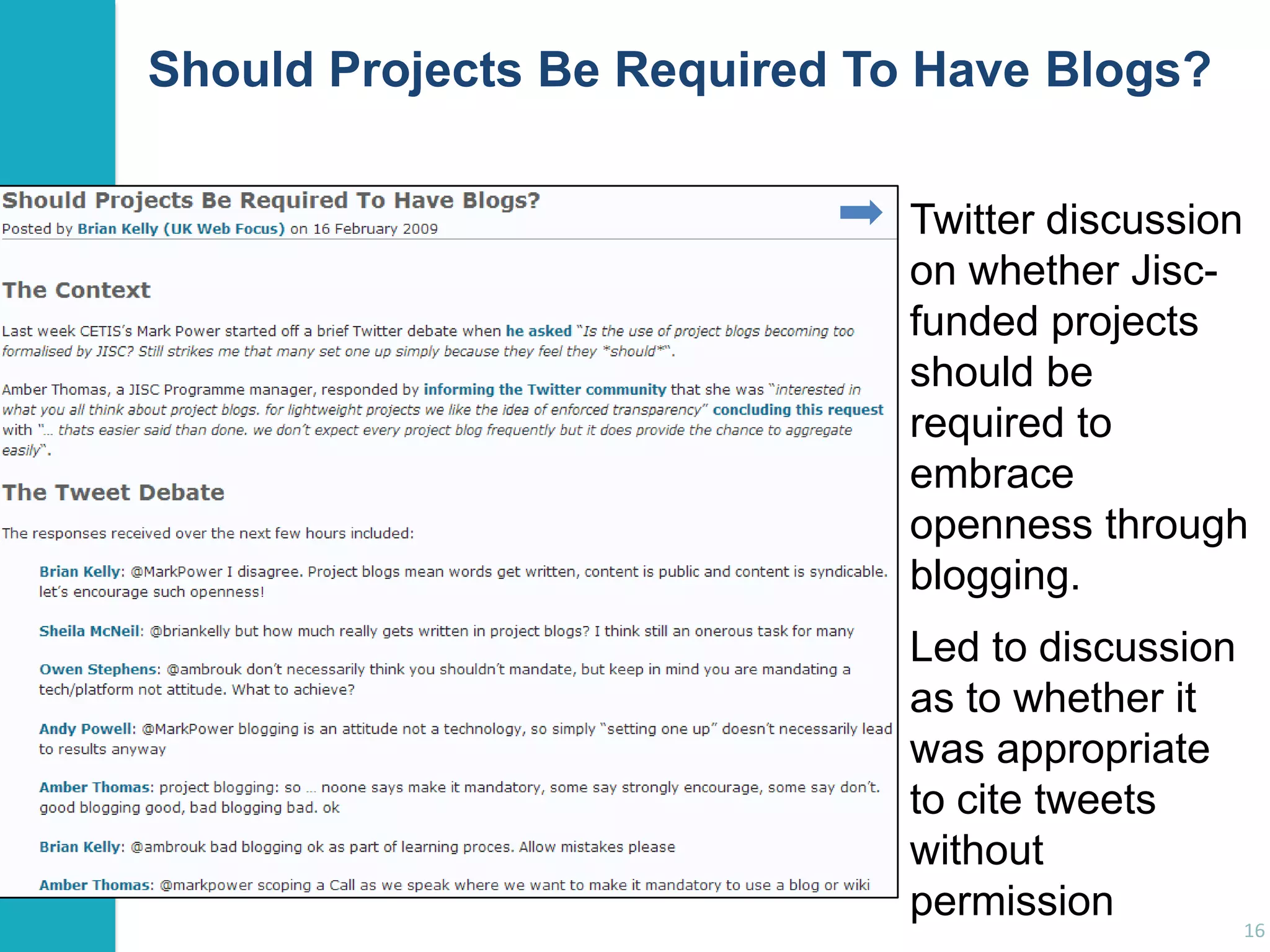 Should Projects Be Required To Have Blogs?
Twitter discussion
on whether Jiscfunded projects
should be
required to
embrace
openness through
blogging.
Led to discussion
as to whether it
was appropriate
to cite tweets
without
permission

16

 