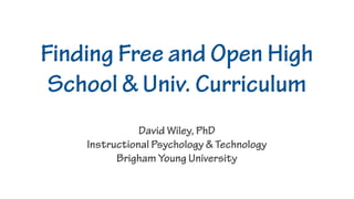 Finding Free and Open High
 School & Univ. Curriculum
               David Wiley, PhD
    Instructional Psychology & Technology
          Brigham Young University
 