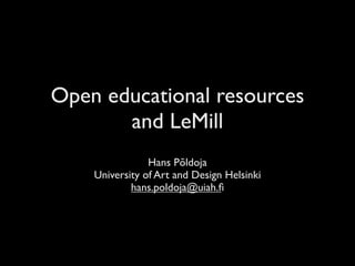 Open educational resources
       and LeMill
                Hans Põldoja
    University of Art and Design Helsinki
            hans.poldoja@uiah.ﬁ