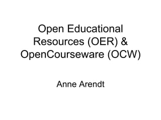 Open Educational Resources (OER) & OpenCourseware (OCW) Anne Arendt 