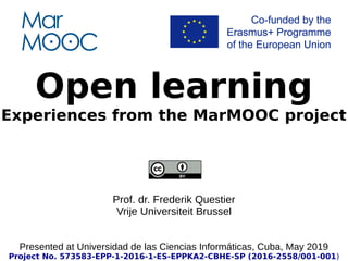 Open learning
Experiences from the MarMOOC project
Prof. dr. Frederik Questier
Vrije Universiteit Brussel
Presented at Universidad de las Ciencias Informáticas, Cuba, May 2019
Project No. 573583-EPP-1-2016-1-ES-EPPKA2-CBHE-SP (2016-2558/001-001)
 