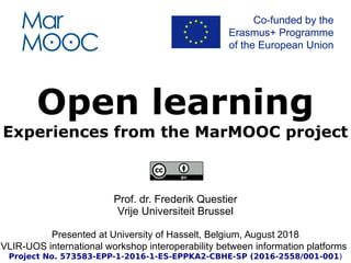 Open learning
Experiences from the MarMOOC project
Prof. dr. Frederik Questier
Vrije Universiteit Brussel
Presented at University of Hasselt, Belgium, August 2018
VLIR-UOS international workshop interoperability between information platforms
Project No. 573583-EPP-1-2016-1-ES-EPPKA2-CBHE-SP (2016-2558/001-001)
 