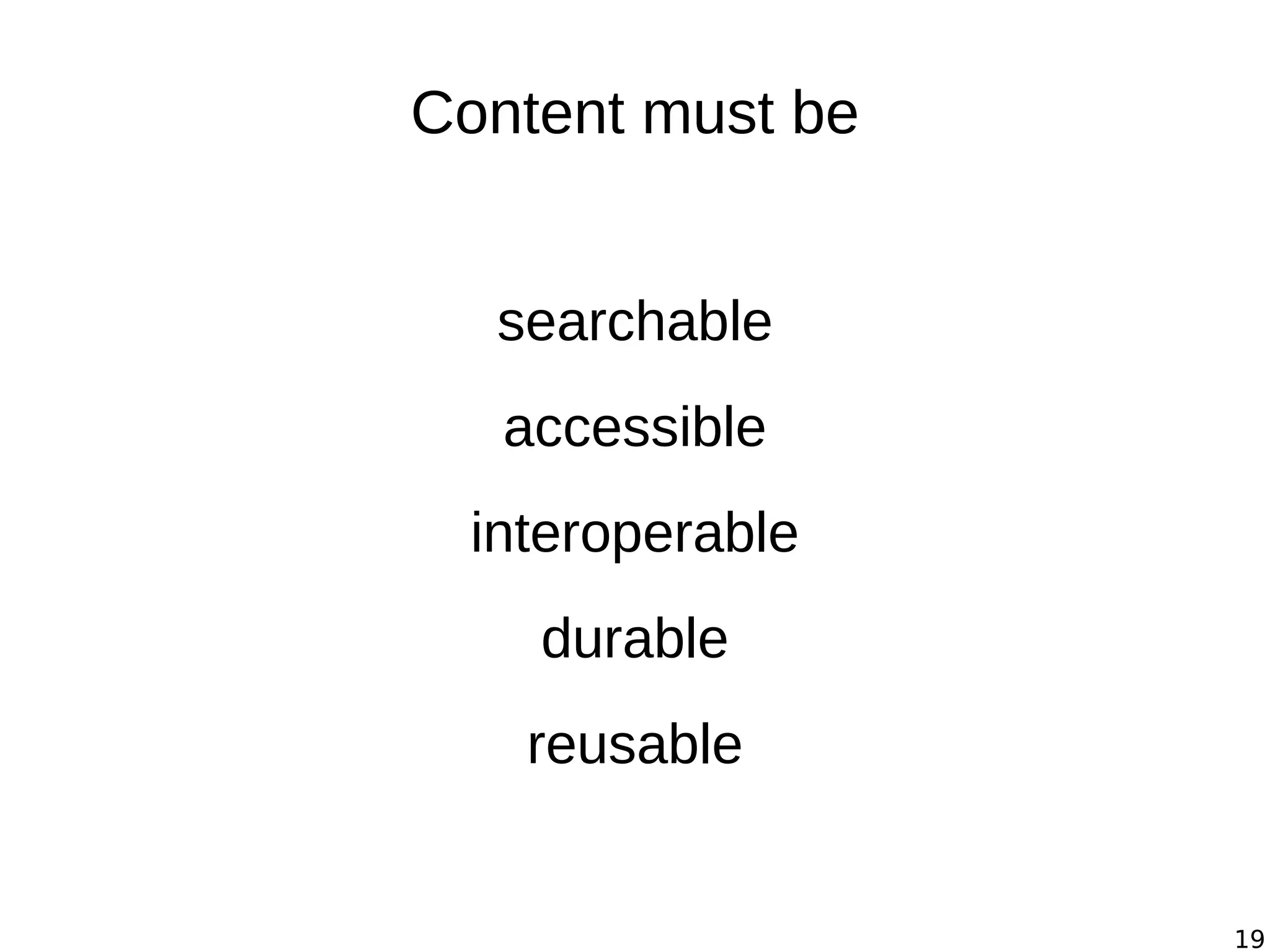 19
Content must be
searchable
accessible
interoperable
durable
reusable
 