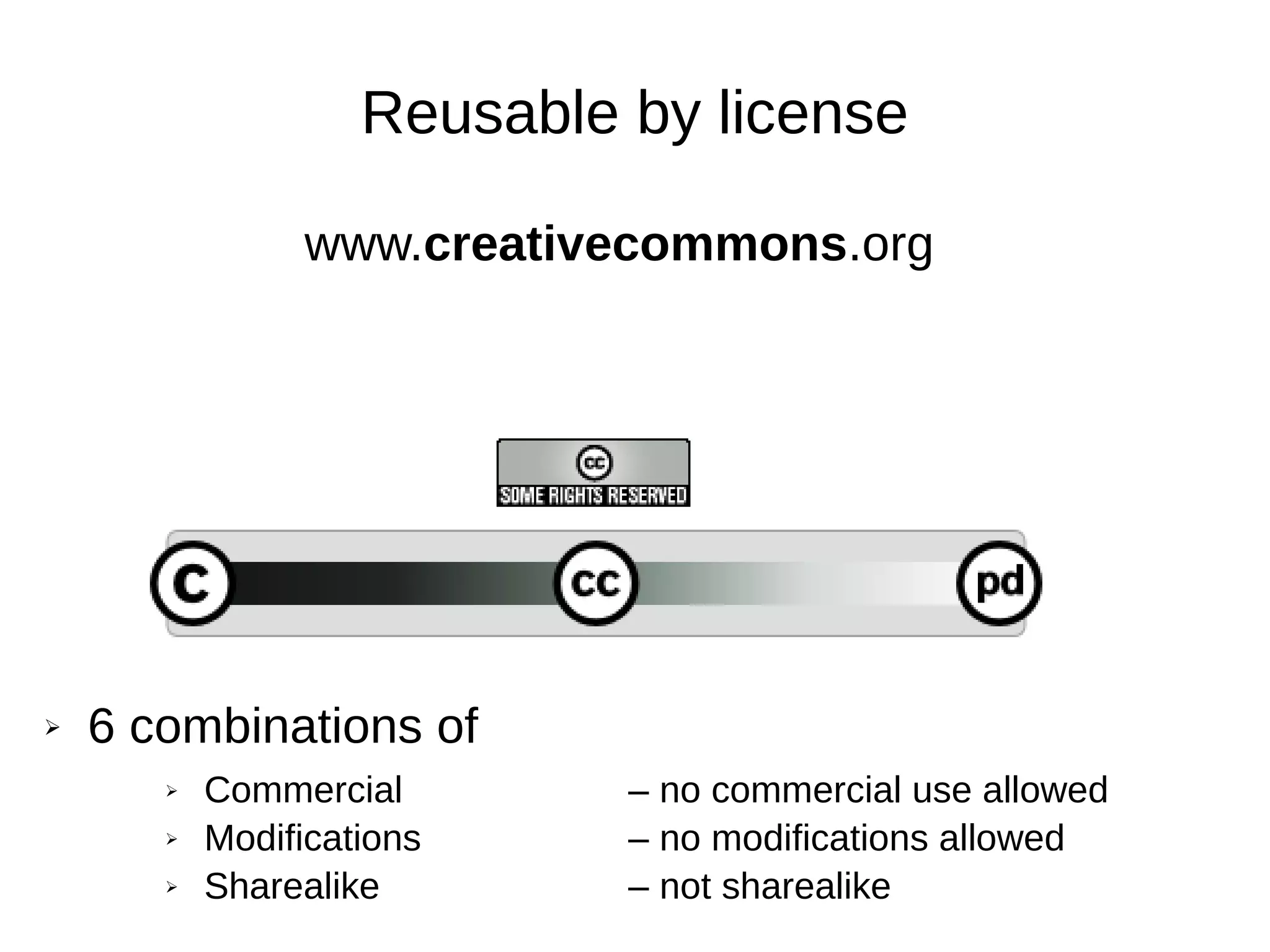 Reusable by license
www.creativecommons.org
➢ 6 combinations of
➢ Commercial – no commercial use allowed
➢ Modifications – no modifications allowed
➢ Sharealike – not sharealike
 
