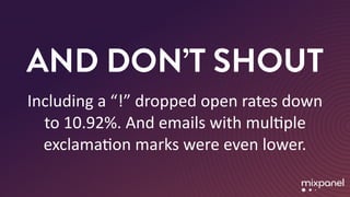AND DON’T SHOUT
Including	a	“!”	dropped	open	rates	down	
to	10.92%.	And	emails	with	mulMple	
exclamaMon	marks	were	even	lower.
 