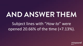 AND ANSWER THEM
Subject	lines	with	“How	to”	were	
opened	20.66%	of	the	Mme	(+7.13%).
 