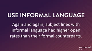 USE INFORMAL LANGUAGE
Again	and	again,	subject	lines	with	
informal	language	had	higher	open	
rates	than	their	formal	counterparts.
 