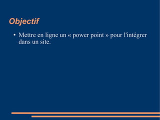 Objectif  Mettre en ligne un « power point » pour l'intégrer dans un site. 