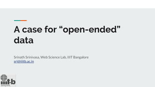 A case for “open-ended”
data
Srinath Srinivasa, Web Science Lab, IIIT Bangalore
sri@iiitb.ac.in
 
