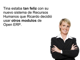 Tina estaba  tan feliz  con su nuevo sistema de Recursos Humanos que Ricardo decidió usar  otros modulos  de  Open ERP. 