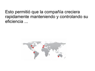 Esto permitió que la compañía creciera rapidamente manteniendo y controlando su eficiencia ... 