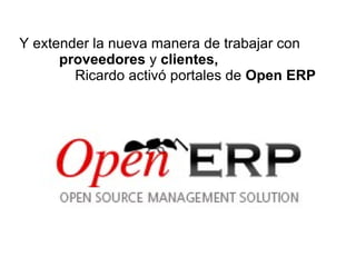 Y extender la nueva manera de trabajar con  proveedores  y  clientes,  Ricardo activó portales de  Open ERP 