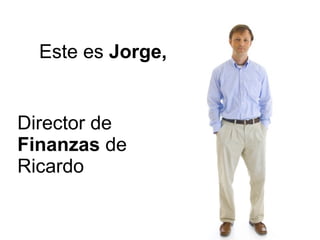 Este es  Jorge, Director de  Finanzas  de Ricardo 