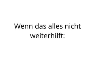 Wenn das alles nicht
weiterhilft:
 