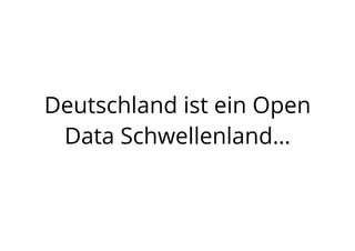 Deutschland ist ein Open
Data Schwellenland…
 