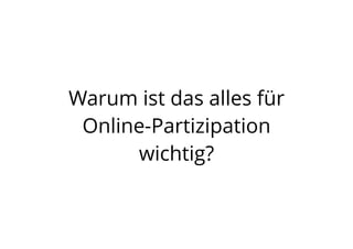 Warum ist das alles für
Online-Partizipation
wichtig?
 