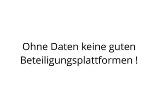Ohne Daten keine guten
Beteiligungsplattformen !
 