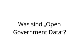 Was sind „Open
Government Data“?
 