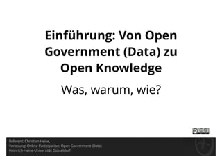 Einführung: Von Open
Government (Data) zu
Open Knowledge
Was, warum, wie?
Referent: Christian Heise,
Vorlesung: Online Partizipation: Open Government (Data)
Heinrich-Heine-Universität Düsseldorf
 