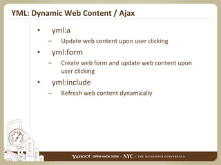YML: Dynamic Web Content / Ajax yml:a Update web content upon user clicking yml:form Create web form and update web content upon user clicking yml:include Refresh web content dynamically 