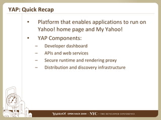 YAP: Quick Recap Platform that enables applications to run on Yahoo! home page and My Yahoo! YAP Components: Developer dashboard APIs and web services Secure runtime and rendering proxy Distribution and discovery infrastructure 