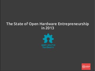 The State of Open Hardware Entrepreneurship
in 2013
 