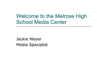 Welcome to the Melrose High School Media Center Jackie Meyer Media Specialist 