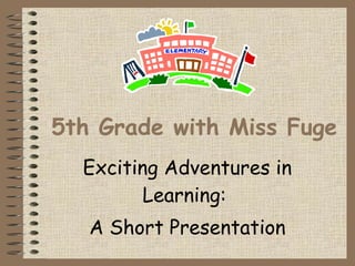 5th Grade with Miss Fuge Exciting Adventures in Learning:  A Short Presentation 