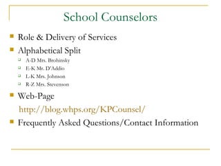 School Counselors Role & Delivery of Services Alphabetical Split A-D Mrs. Brohinsky  E-K Mr. D’Addio L-K Mrs. Johnson  R-Z Mrs. Stevenson Web-Page http://blog.whps.org/KPCounsel/ Frequently Asked Questions/Contact Information 