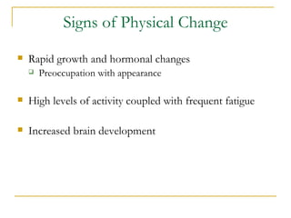 Signs of Physical Change Rapid growth and hormonal changes Preoccupation with appearance High levels of activity coupled with frequent fatigue Increased brain development Source:  American School Counselor Association Normal Adolescent Development in Middle School Years 