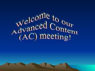 Welcome to our  Advanced Content  (AC) meeting! 