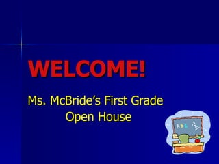 WELCOME! Ms. McBride’s First Grade  Open House 