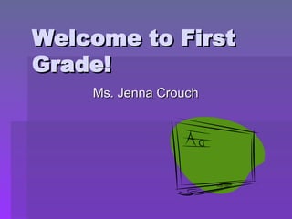 Welcome to First Grade! Ms. Jenna Crouch 