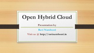 Open Hybrid Cloud
Presentation by
Ravi Namboori
Visit us @ http://ravinamboori.in
 