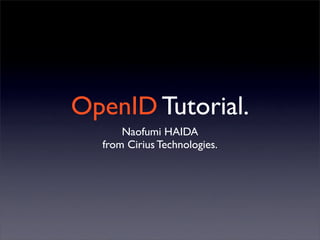 OpenID Tutorial.
      Naofumi HAIDA
  from Cirius Technologies.