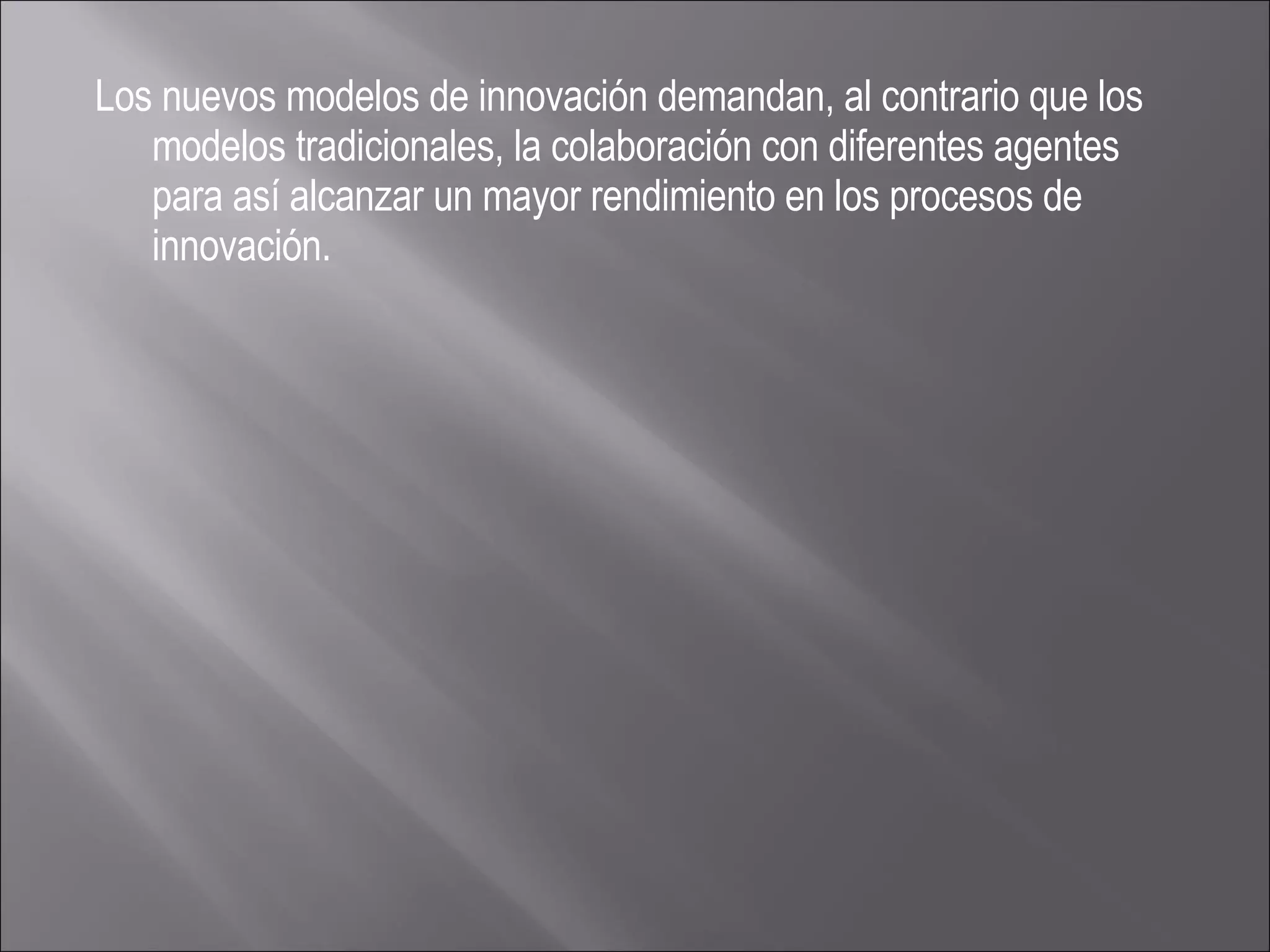 Los nuevos modelos de innovación demandan, al contrario que los modelos tradicionales, la colaboración con diferentes agentes para así alcanzar un mayor rendimiento en los procesos de innovación.  