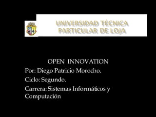 OPEN  INNOVATION Por: Diego Patricio Morocho. Ciclo: Segundo. Carrera: Sistemas Informáticos y Computación 