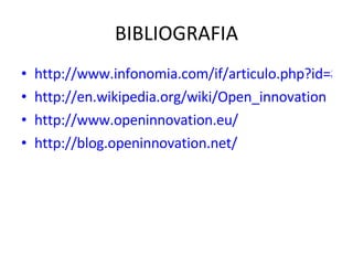 BIBLIOGRAFIA http://www.infonomia.com/if/articulo.php?id=87&if=53 http://en.wikipedia.org/wiki/Open_innovation http://www.openinnovation.eu/ http://blog.openinnovation.net/ 