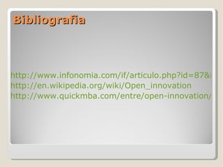 Bibliografia http://www.infonomia.com/if/articulo.php?id=87&if=53 http://en.wikipedia.org/wiki/Open_innovation http://www.quickmba.com/entre/open-innovation/ 