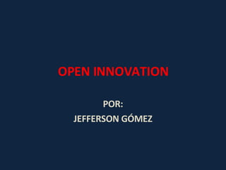 OPEN INNOVATION POR: JEFFERSON GÓMEZ 