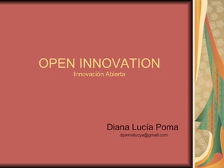 OPEN INNOVATION Innovación Abierta Diana Lucía Poma  [email_address] 