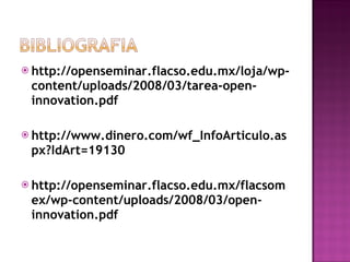 http://openseminar.flacso.edu.mx/loja/wp-content/uploads/2008/03/tarea-open-innovation.pdf http://www.dinero.com/wf_InfoArticulo.aspx?IdArt=19130 http://openseminar.flacso.edu.mx/flacsomex/wp-content/uploads/2008/03/open-innovation.pdf 