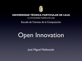 Open Innovation ,[object Object],UNIVERSIDAD TÉCNICA PARTICULAR DE LOJA La Universidad Católica de Loja Escuela de Ciencias de la Computación 