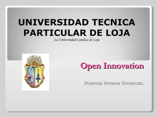 Open Innovation Jhoanna Ximena Simancas. UNIVERSIDAD TECNICA PARTICULAR DE LOJA La Universidad Católica de Loja 