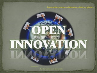 Innovación: proceso colaborativo, abierto y global…  Nombre:  Katty Landacay Jaramillo 