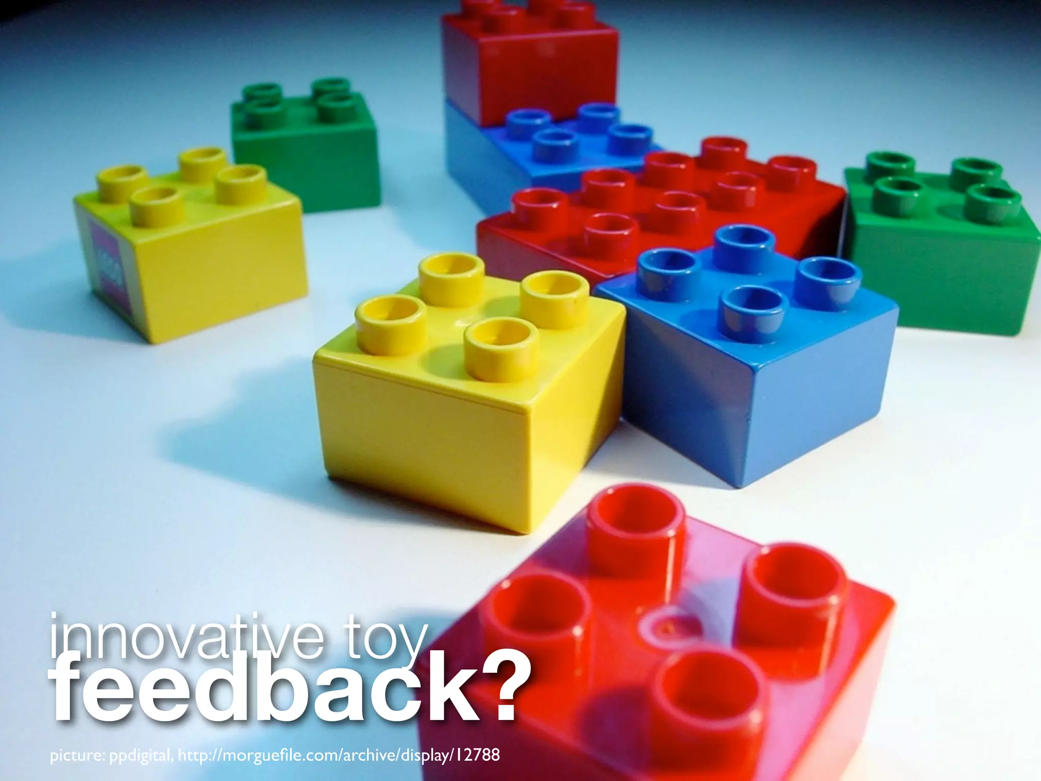 innovative toy
feedback?
picture: ppdigital, http://morgueﬁle.com/archive/display/12788
 