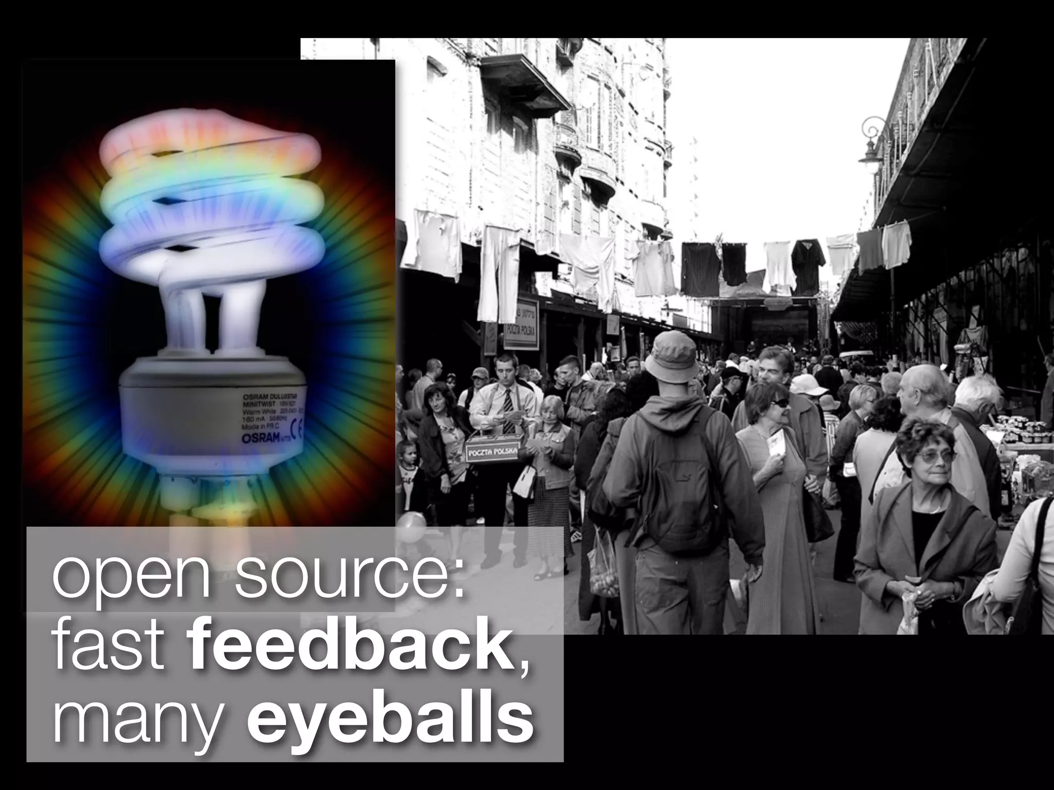 open source:
fast feedback,
many eyeballs
 